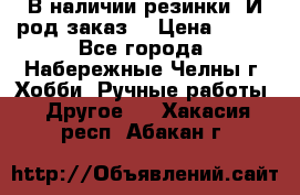 В наличии резинки. И род заказ. › Цена ­ 100 - Все города, Набережные Челны г. Хобби. Ручные работы » Другое   . Хакасия респ.,Абакан г.